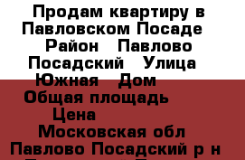 Продам квартиру в Павловском Посаде › Район ­ Павлово-Посадский › Улица ­ Южная › Дом ­ 36 › Общая площадь ­ 46 › Цена ­ 2 100 000 - Московская обл., Павлово-Посадский р-н, Павловский Посад г. Недвижимость » Квартиры продажа   . Московская обл.